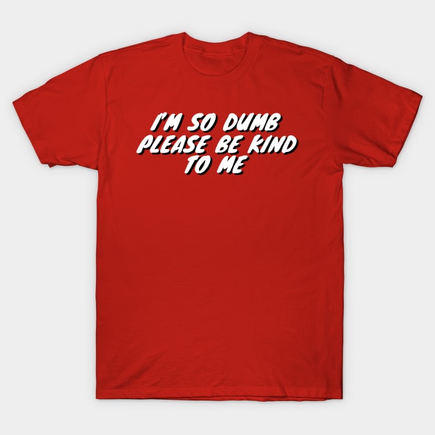 Im So Dumb Please Be Kind To Me T-Shirt by Choc7.YT